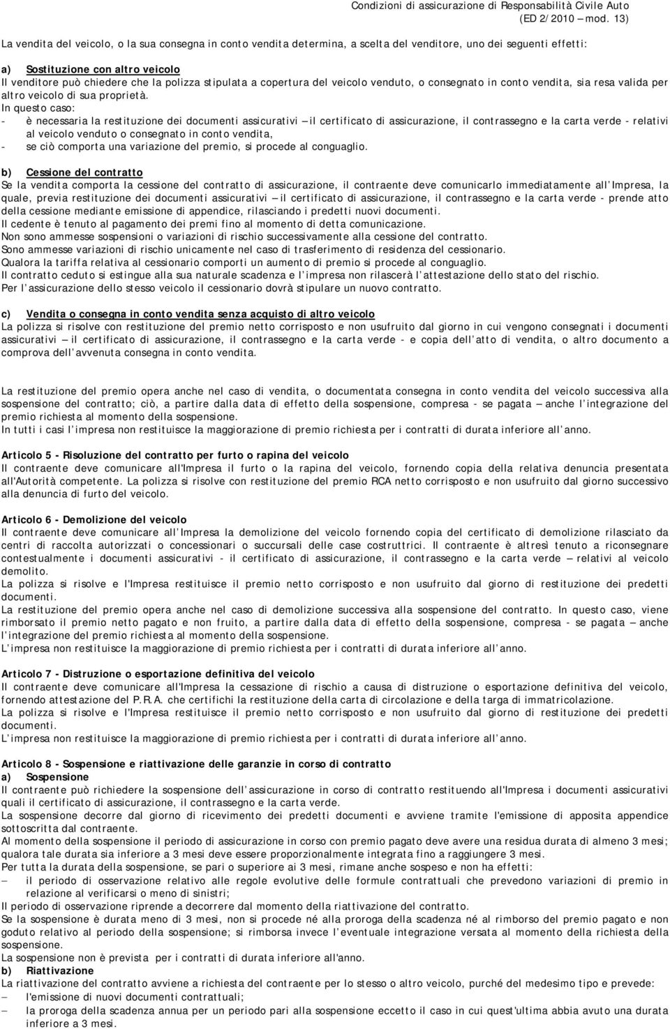 In questo caso: - è necessaria la restituzione dei documenti assicurativi il certificato di assicurazione, il contrassegno e la carta verde - relativi al veicolo venduto o consegnato in conto