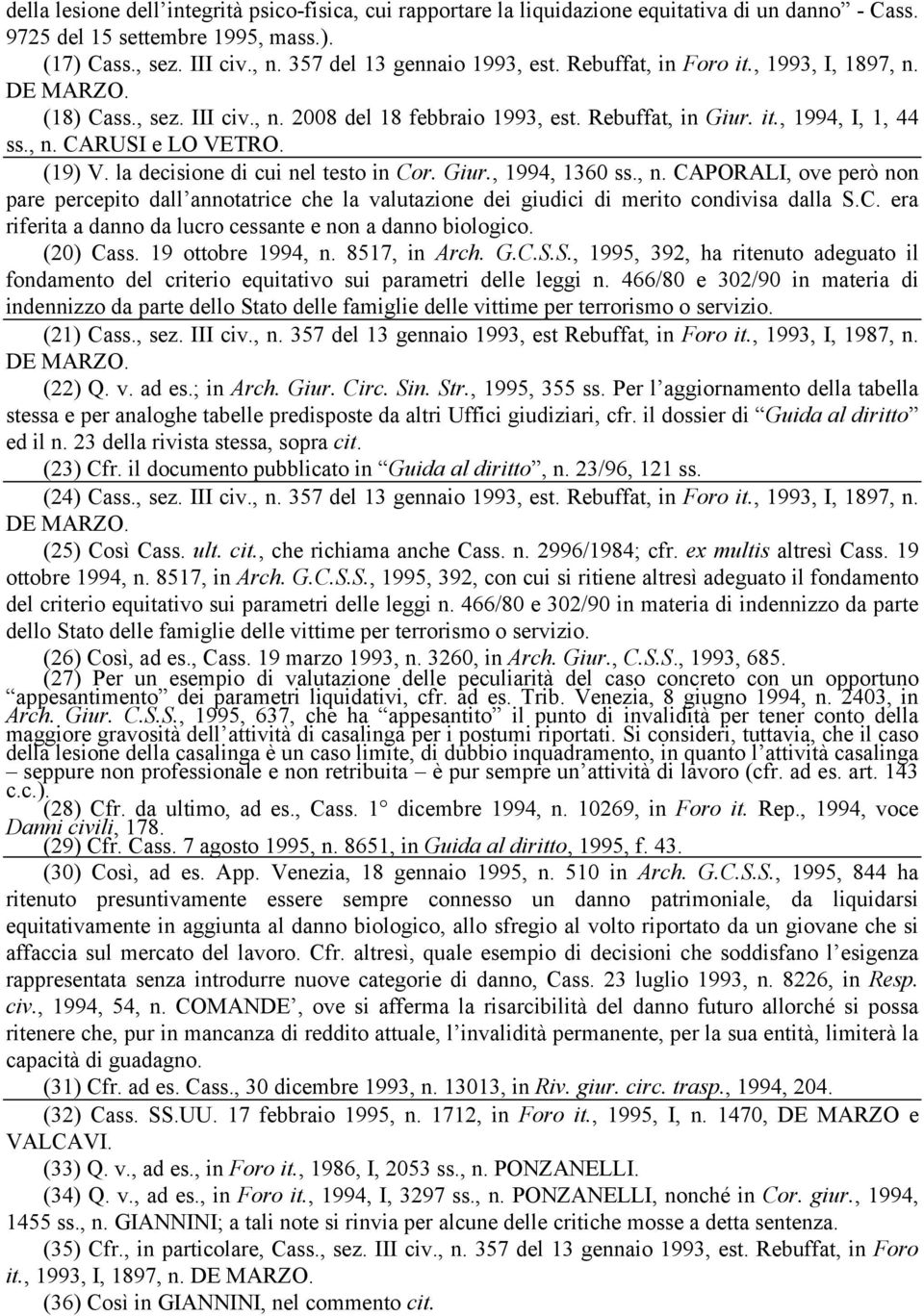 la decisione di cui nel testo in Cor. Giur., 1994, 1360 ss., n. CAPORALI, ove però non pare percepito dall annotatrice che la valutazione dei giudici di merito condivisa dalla S.C. era riferita a danno da lucro cessante e non a danno biologico.