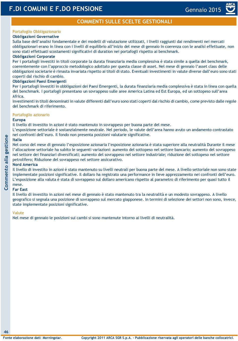 raggiunti dai rendimenti nei mercati obbligazionari erano in linea con i livelli di equilibrio all inizio del mese di naio In coerenza con le analisi effettuate, non sono stati effettuati scostamenti