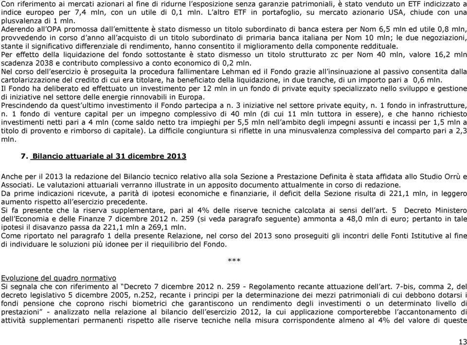 Aderendo all OPA promossa dall emittente è stato dismesso un titolo subordinato di banca estera per Nom 6,5 mln ed utile 0,8 mln, provvedendo in corso d anno all acquisto di un titolo subordinato di