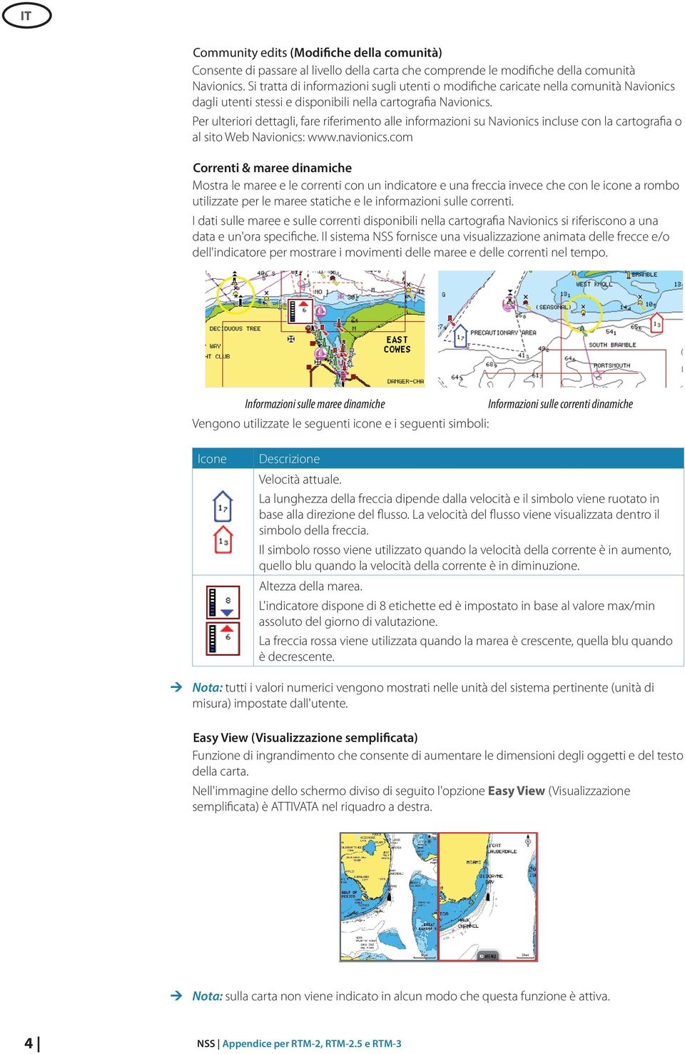 Per ulteriori dettagli, fare riferimento alle informazioni su Navionics incluse con la cartografia o al sito Web Navionics: www.navionics.