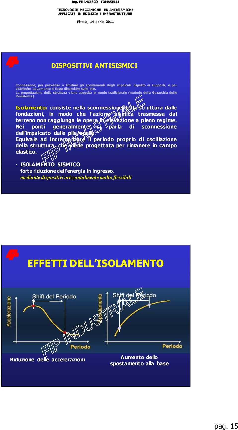 Isolamento: consiste nella sconnessione della struttura dalle fondazioni, in modo che l azione sismica trasmessa dal terreno non raggiunga le opere in elevazione a pieno regime.