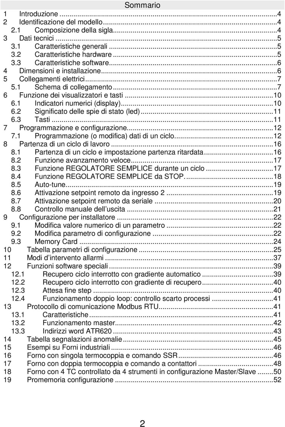 .. 11 6.3 Tasti... 11 7 Programmazione e configurazione... 12 7.1 Programmazione (o modifica) dati di un ciclo... 12 8 Partenza di un ciclo di lavoro... 16 8.