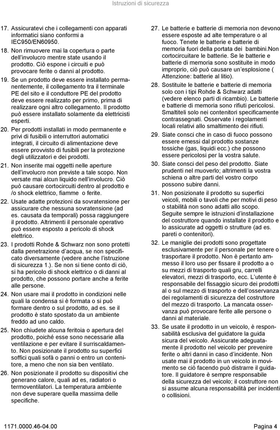 Se un prodotto deve essere installato permanentemente, il collegamento tra il terminale PE del sito e il conduttore PE del prodotto deve essere realizzato per primo, prima di realizzare ogni altro