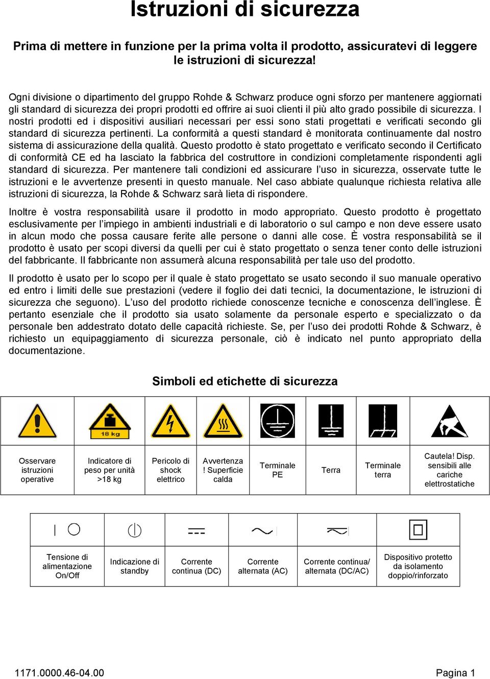 possibile di sicurezza. I nostri prodotti ed i dispositivi ausiliari necessari per essi sono stati progettati e verificati secondo gli standard di sicurezza pertinenti.