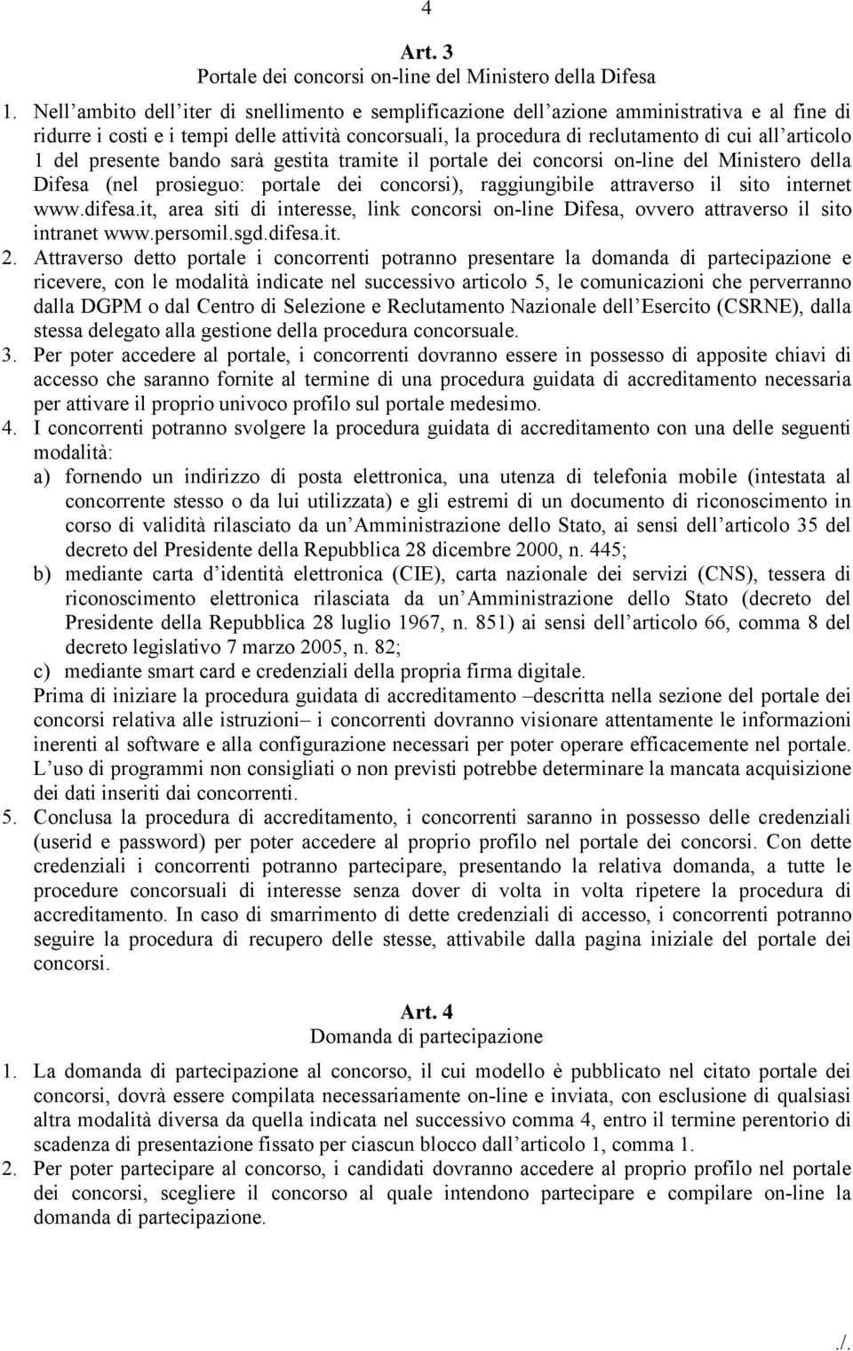 del presente bando sarà gestita tramite il portale dei concorsi on-line del Ministero della Difesa (nel prosieguo: portale dei concorsi), raggiungibile attraverso il sito internet www.difesa.