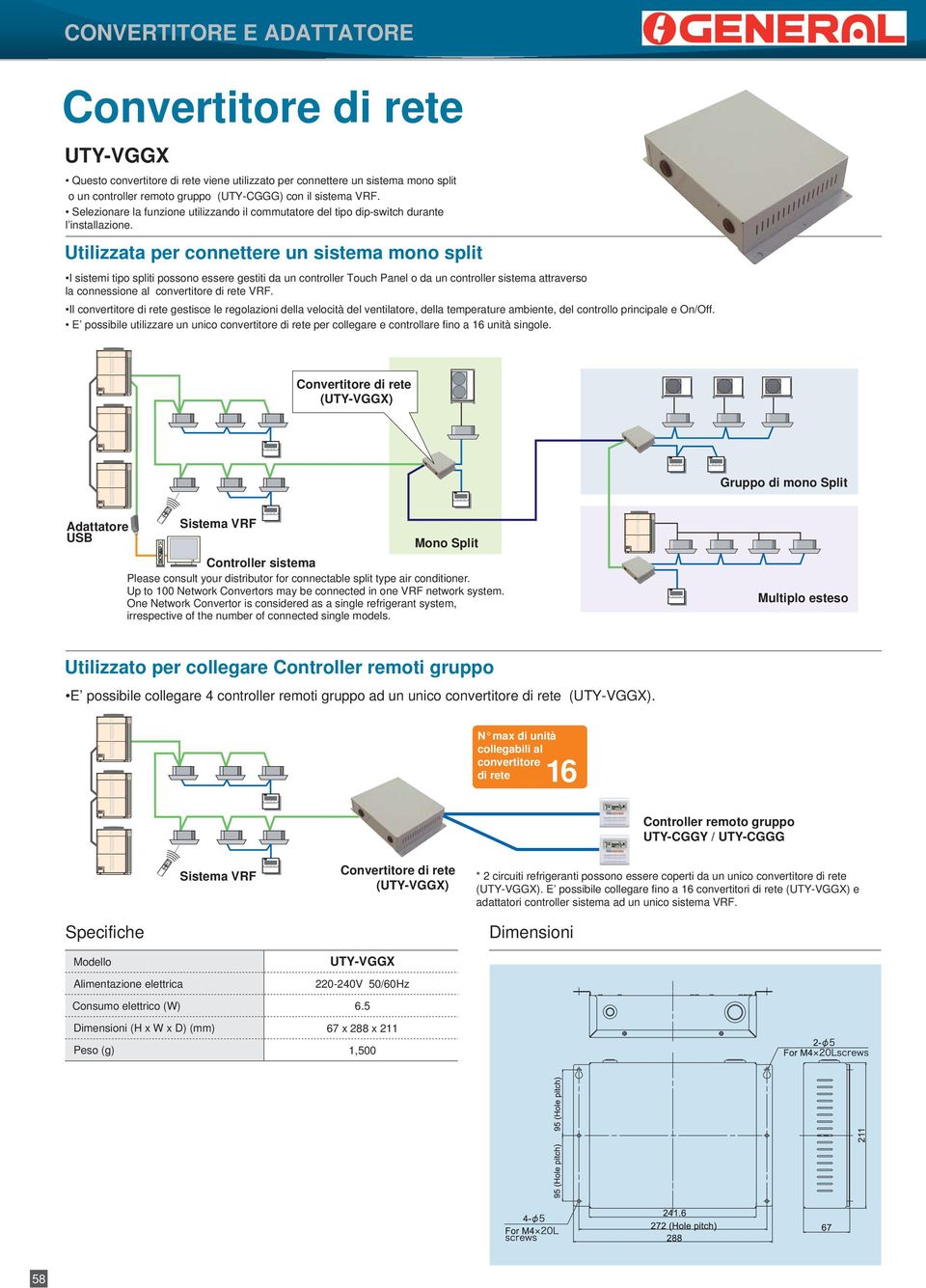 Utilizzata per connettere un sistema mono split I sistemi tipo spliti possono essere gestiti da un controller Touch Panel o da un controller sistema attraverso la connessione al convertitore di rete