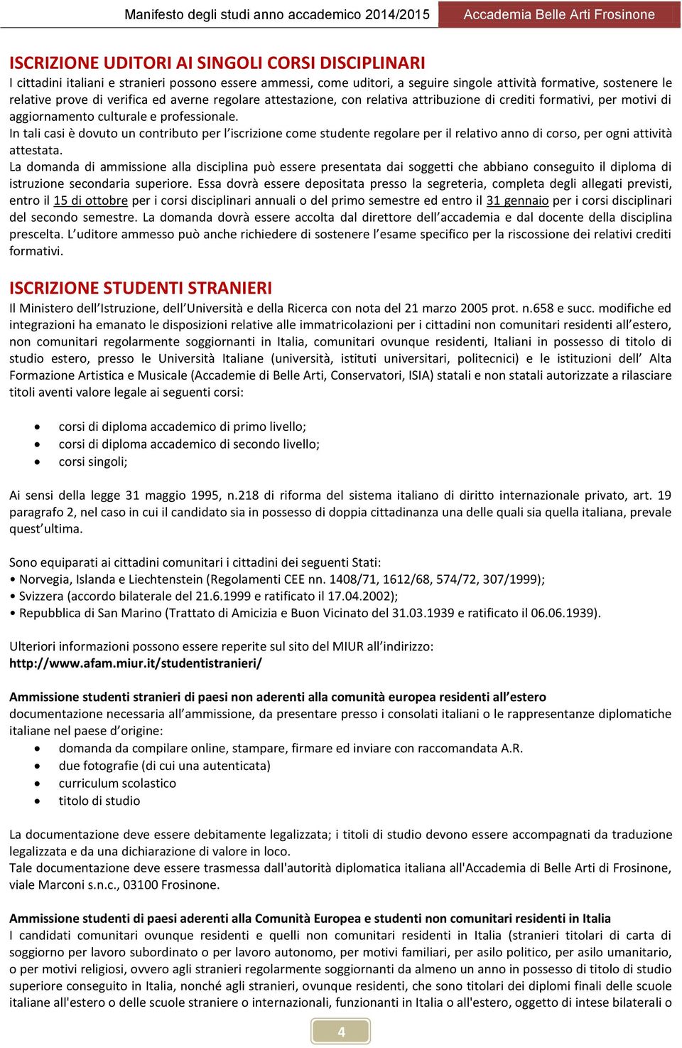 In tali casi è dovuto un contributo per l iscrizione come studente regolare per il relativo anno di corso, per ogni attività attestata.