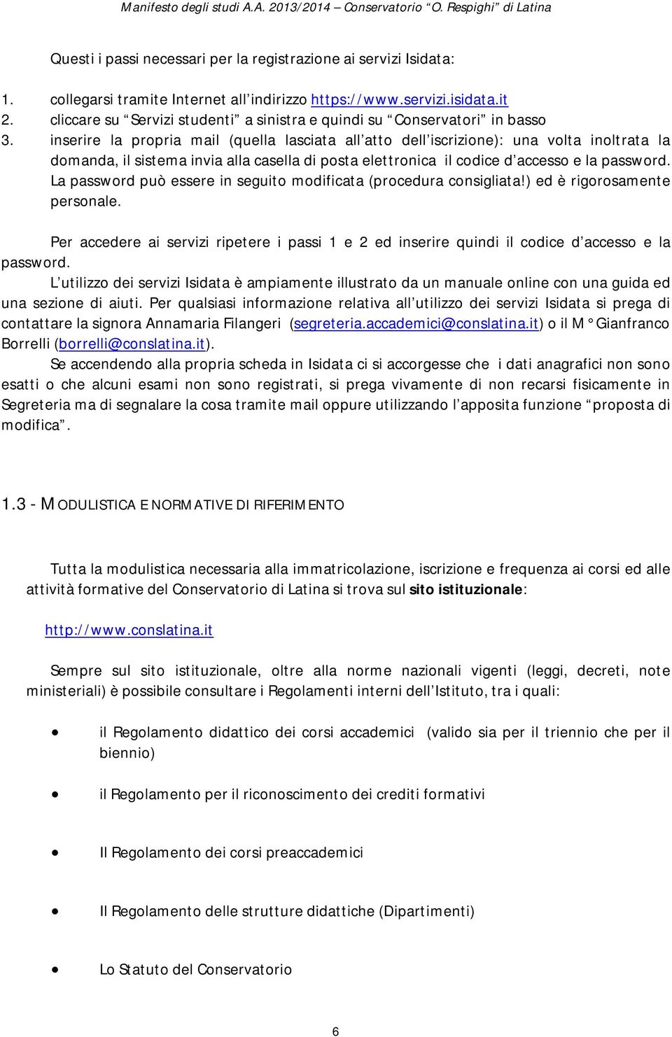 inserire la propria mail (quella lasciata all atto dell iscrizione): una volta inoltrata la domanda, il sistema invia alla casella di posta elettronica il codice d accesso e la password.