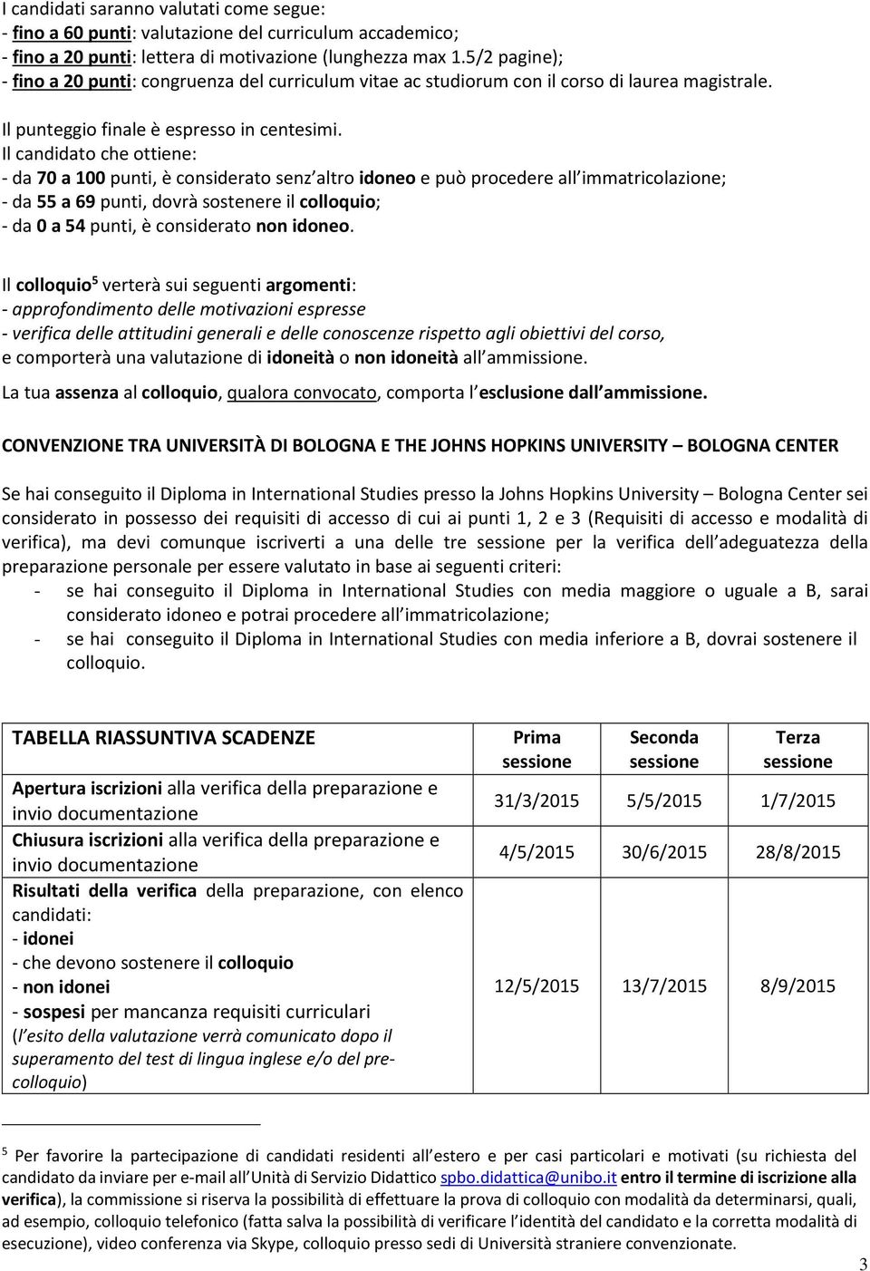 Il candidato che ottiene: - da 70 a 100 punti, è considerato senz altro idoneo e può procedere all immatricolazione; - da 55 a 69 punti, dovrà sostenere il colloquio; - da 0 a 54 punti, è considerato