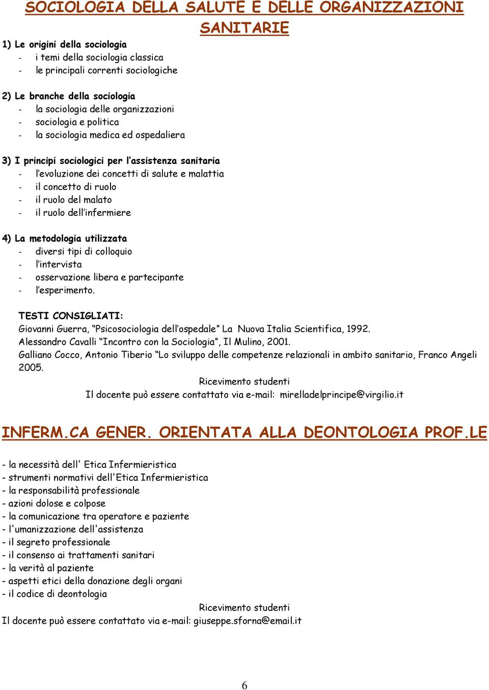 il concetto di ruolo - il ruolo del malato - il ruolo dell infermiere 4) La metodologia utilizzata - diversi tipi di colloquio - l intervista - osservazione libera e partecipante - l esperimento.