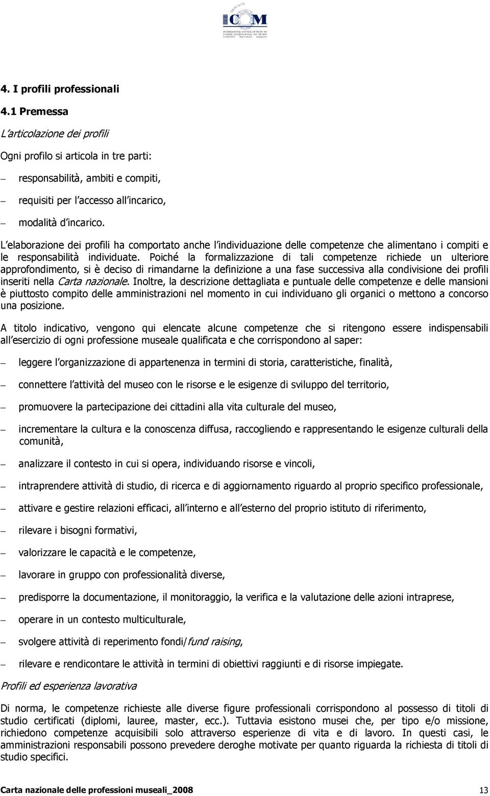 Poiché la formalizzazione di tali competenze richiede un ulteriore approfondimento, si è deciso di rimandarne la definizione a una fase successiva alla condivisione dei profili inseriti nella Carta