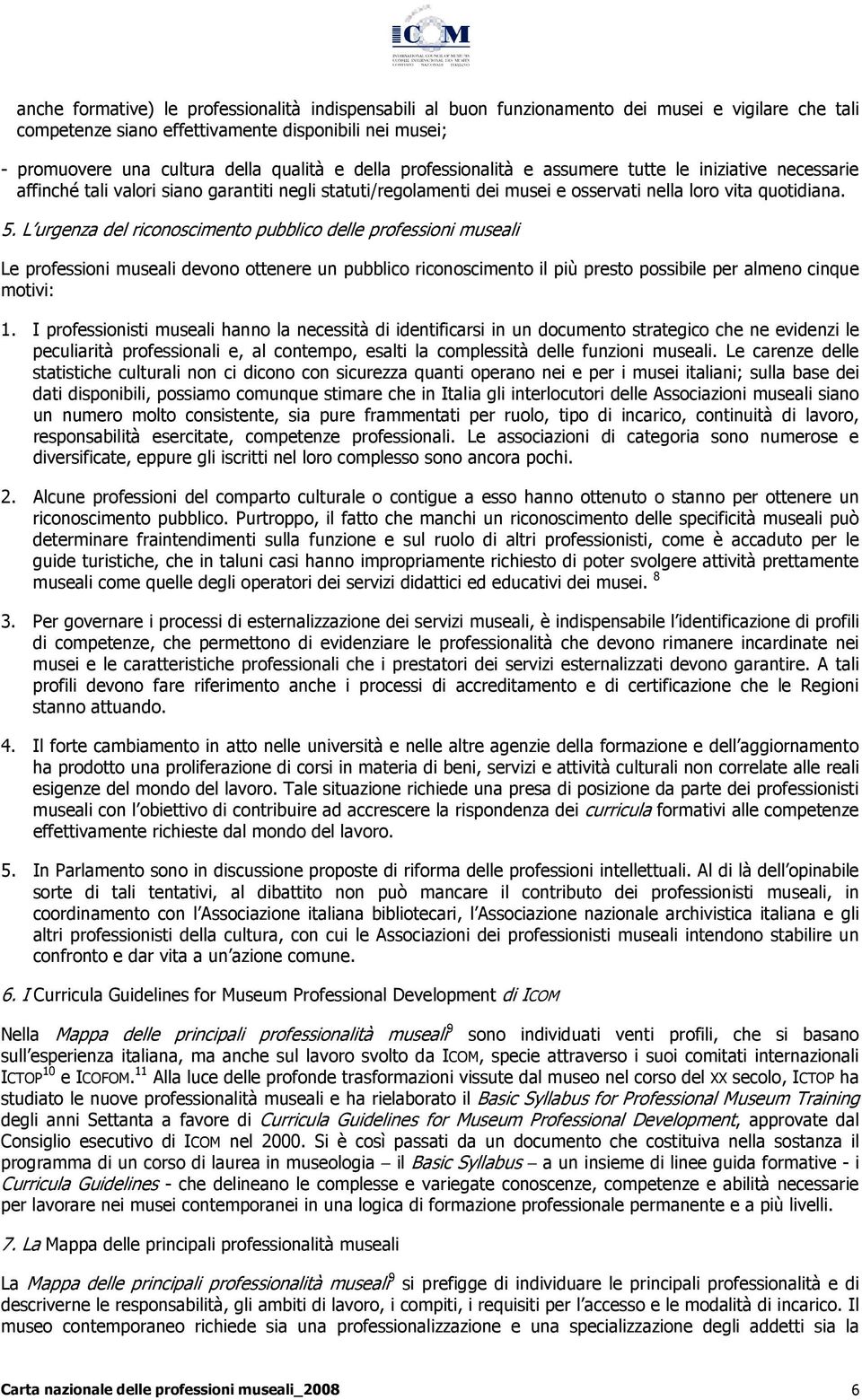 L urgenza del riconoscimento pubblico delle professioni museali Le professioni museali devono ottenere un pubblico riconoscimento il più presto possibile per almeno cinque motivi: 1.