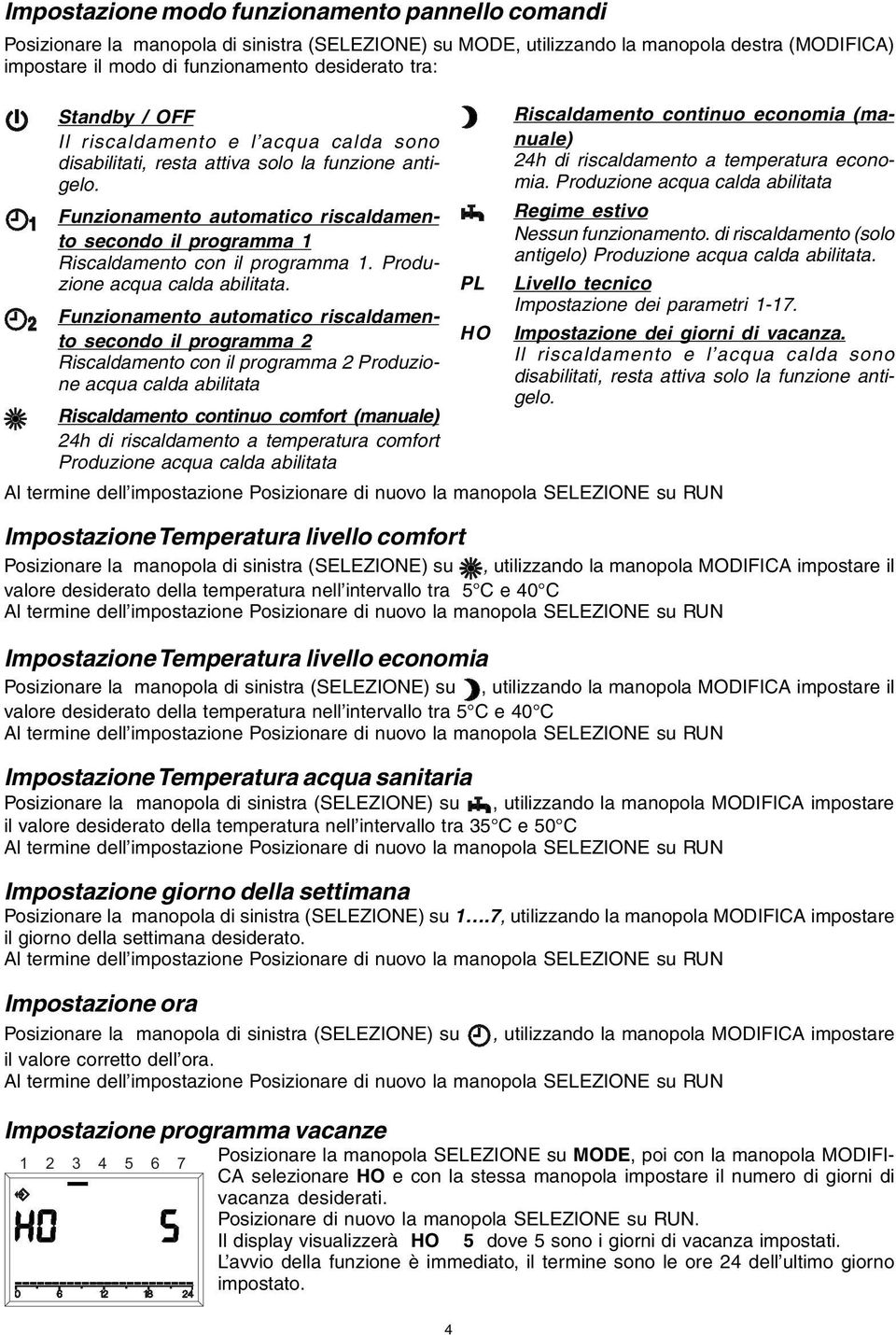 Funzionamento automatico riscaldamento secondo il programma 1 Riscaldamento con il programma 1. Produzione acqua calda abilitata.