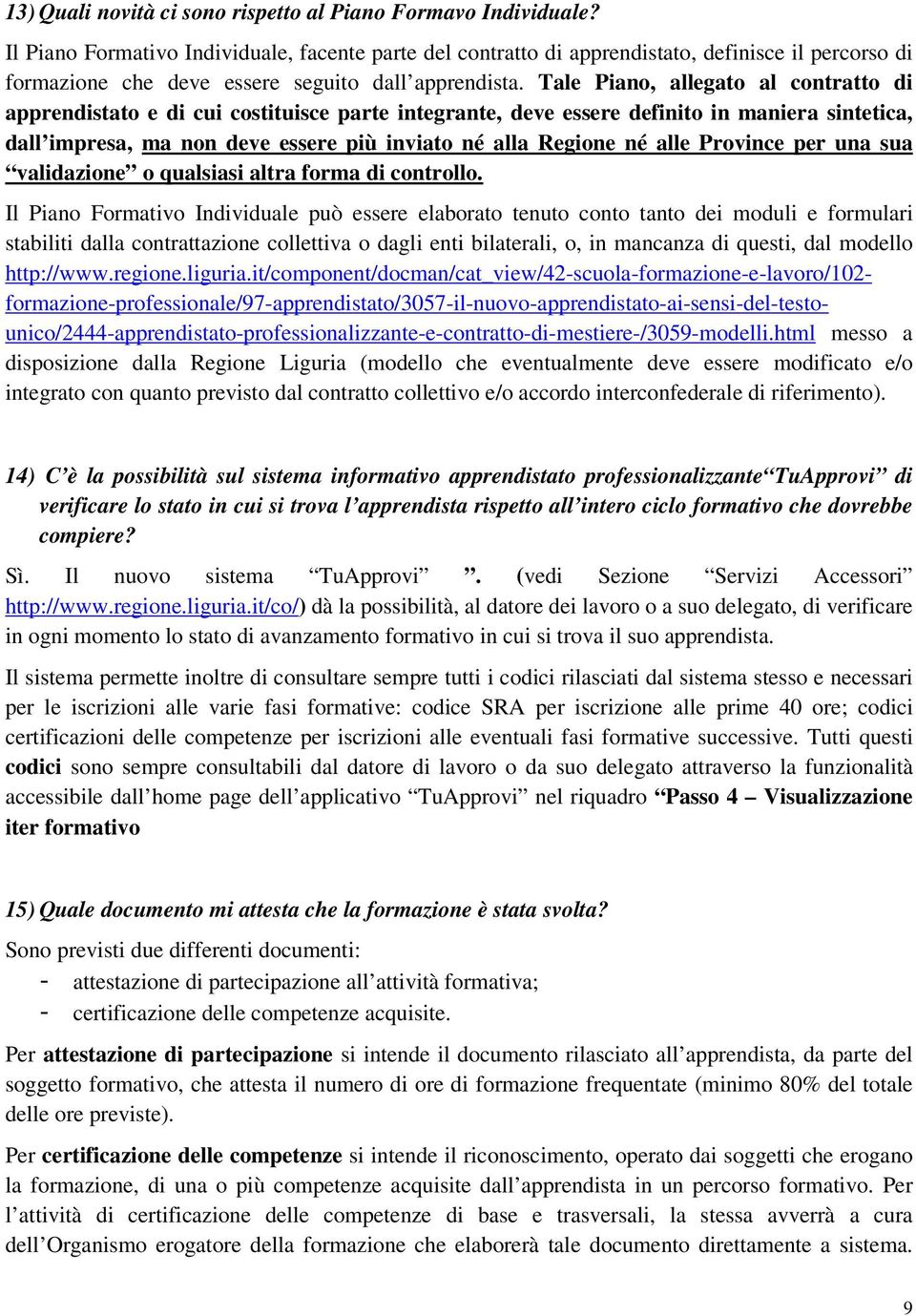 Tale Piano, allegato al contratto di apprendistato e di cui costituisce parte integrante, deve essere definito in maniera sintetica, dall impresa, ma non deve essere più inviato né alla Regione né