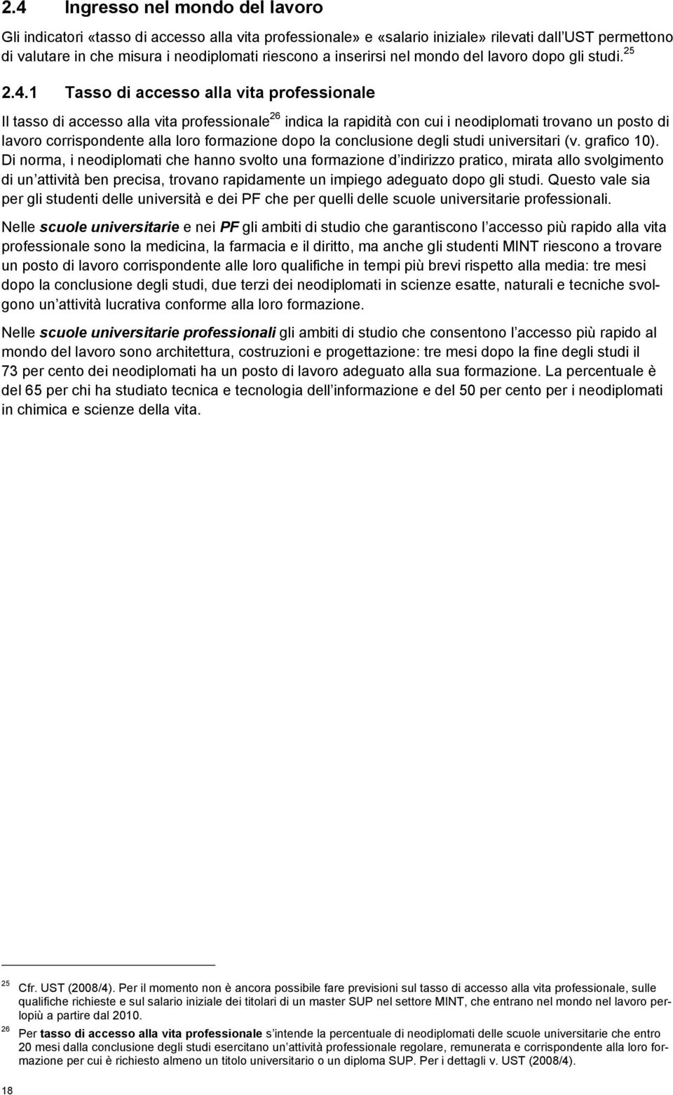 1 Tasso di accesso alla vita professionale Il tasso di accesso alla vita professionale 26 indica la rapidità con cui i neodiplomati trovano un posto di lavoro corrispondente alla loro formazione dopo