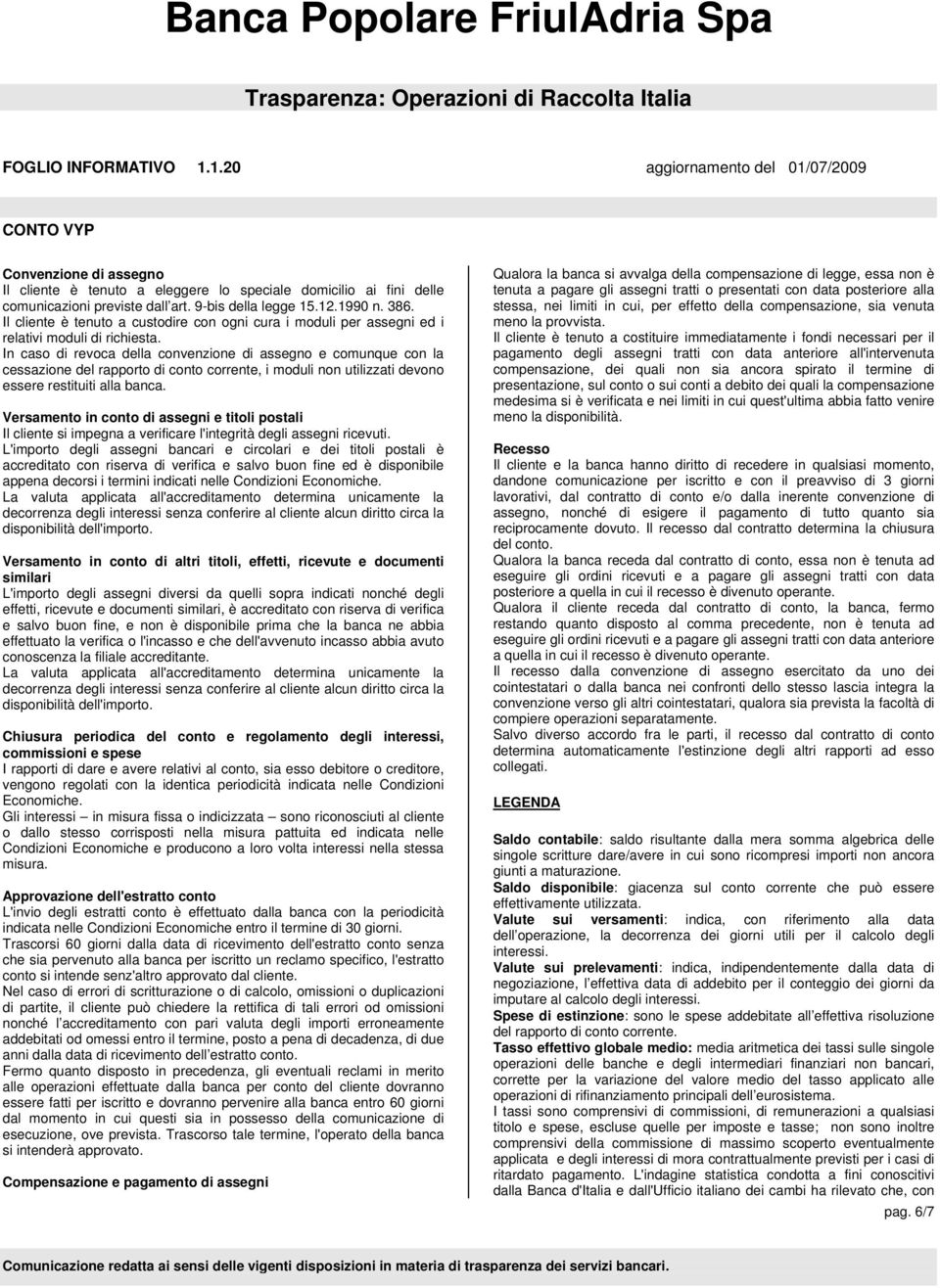 In caso di revoca della convenzione di assegno e comunque con la cessazione del rapporto di conto corrente, i moduli non utilizzati devono essere restituiti alla banca.