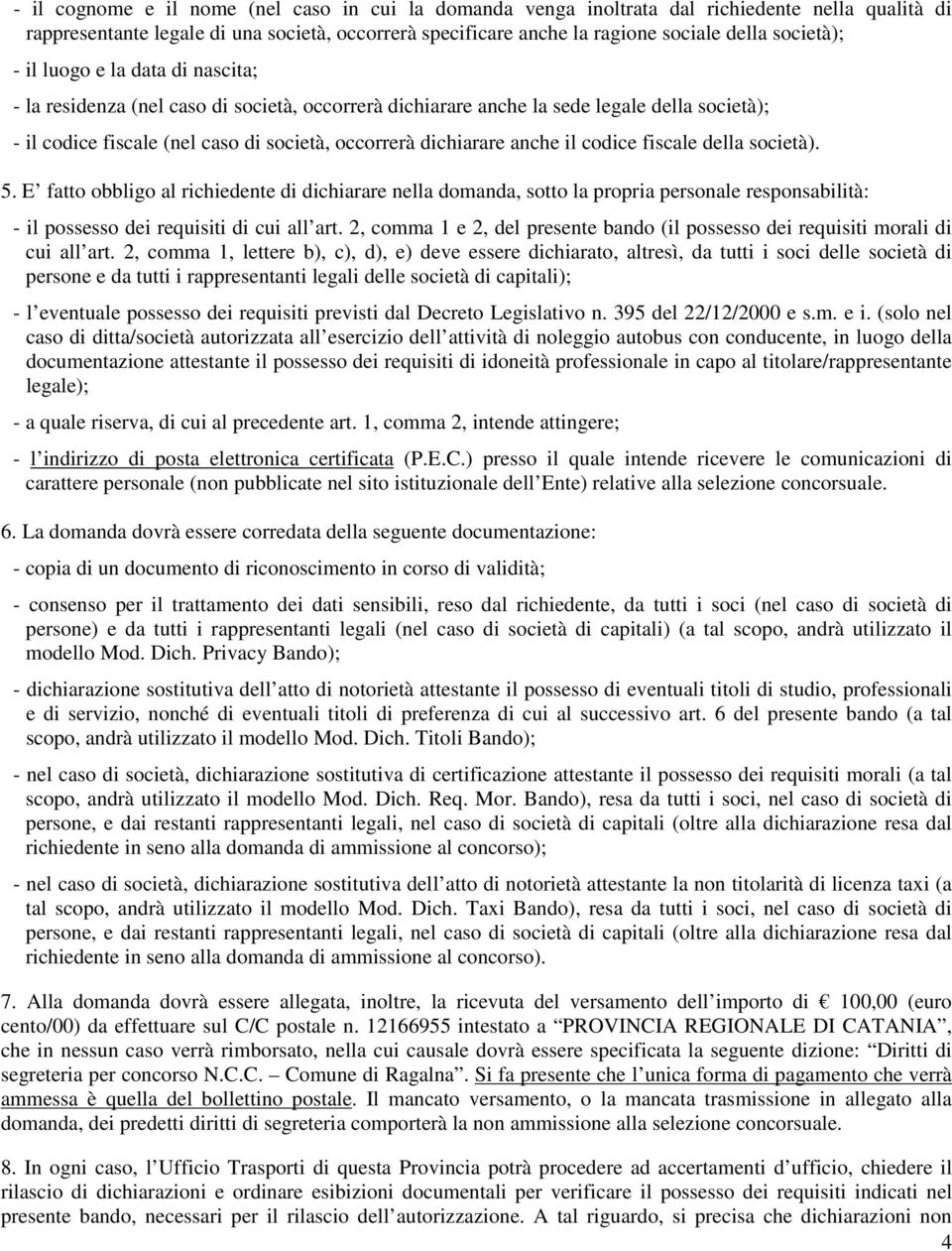 dichiarare anche il codice fiscale della società). 5. E fatto obbligo al richiedente di dichiarare nella domanda, sotto la propria personale responsabilità: - il possesso dei requisiti di cui all art.