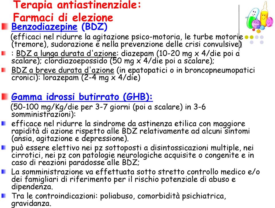 cronici): lorazepam (2-4 mg x 4/die) Gamma idrossi butirrato (GHB): (50-100 mg/kg/die per 3-7 giorni (poi a scalare) in 3-6 somministrazioni): efficace nel ridurre la sindrome da astinenza etilica