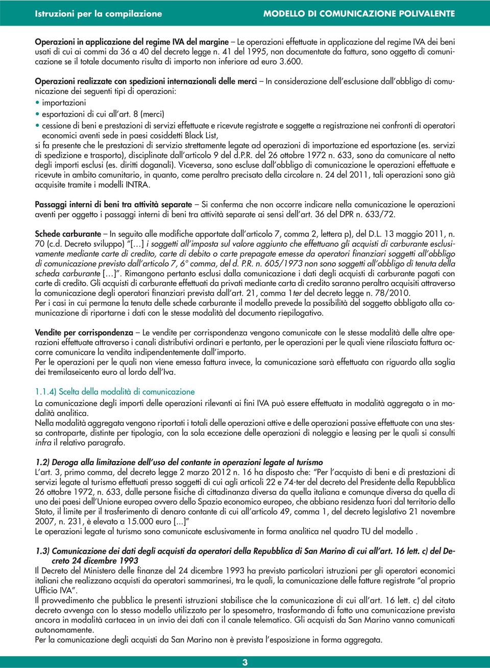 Operazioni realizzate con spedizioni internazionali delle merci In considerazione dell esclusione dall obbligo di comunicazione dei seguenti tipi di operazioni: importazioni esportazioni di cui all