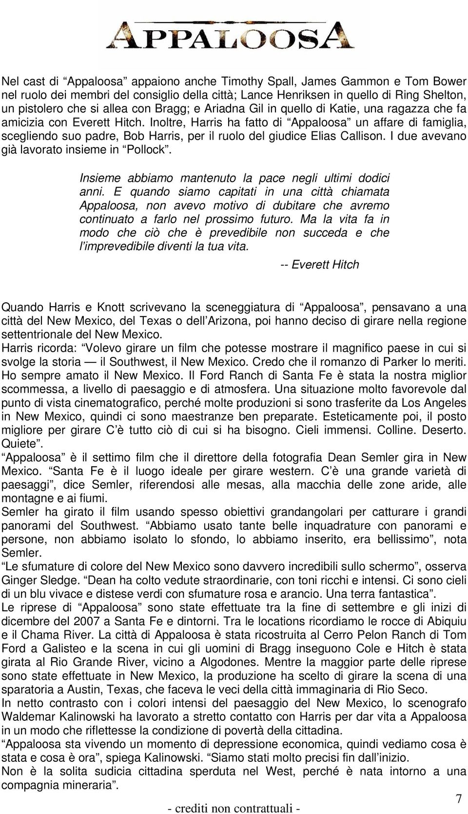 Inoltre, Harris ha fatto di Appaloosa un affare di famiglia, scegliendo suo padre, Bob Harris, per il ruolo del giudice Elias Callison. I due avevano già lavorato insieme in Pollock.