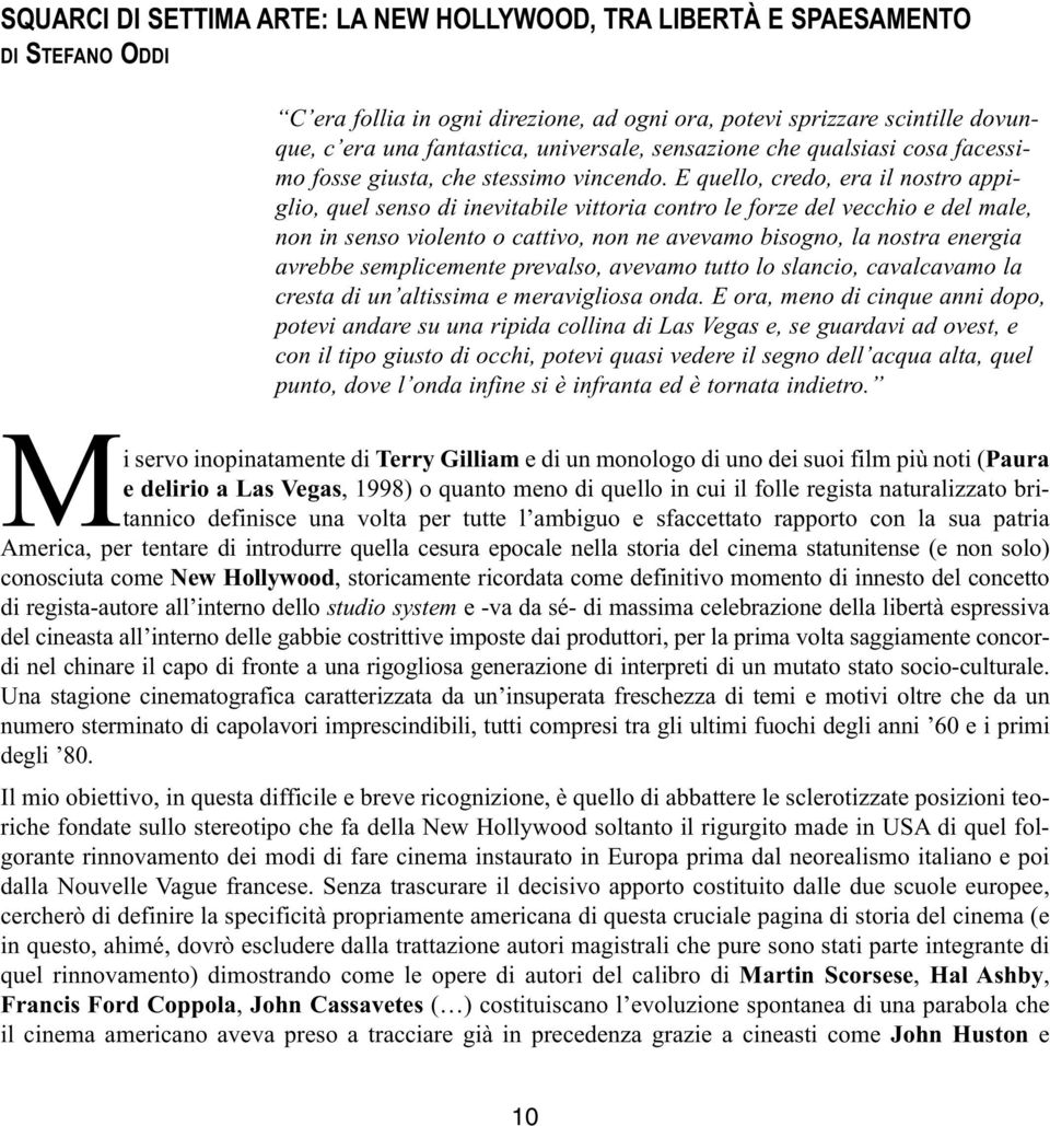 E quello, credo, era il nostro appiglio, quel senso di inevitabile vittoria contro le forze del vecchio e del male, non in senso violento o cattivo, non ne avevamo bisogno, la nostra energia avrebbe