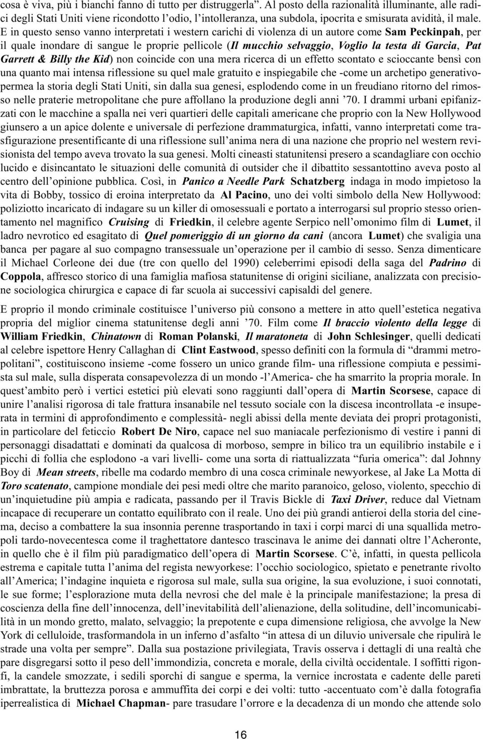 E in questo senso vanno interpretati i western carichi di violenza di un autore come Sam Peckinpah, per il quale inondare di sangue le proprie pellicole (Il mucchio selvaggio, Voglio la testa di