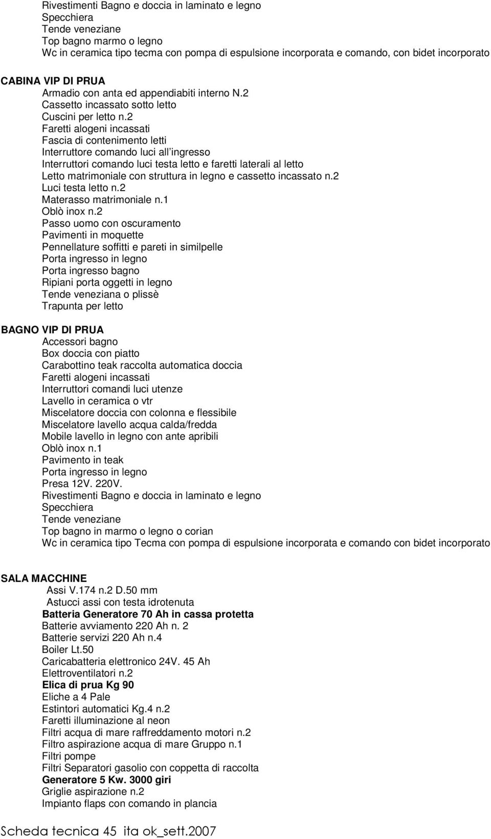 2 Faretti alogeni incassati Fascia di contenimento letti Interruttore comando luci all ingresso Interruttori comando luci testa letto e faretti laterali al letto Letto matrimoniale con struttura in