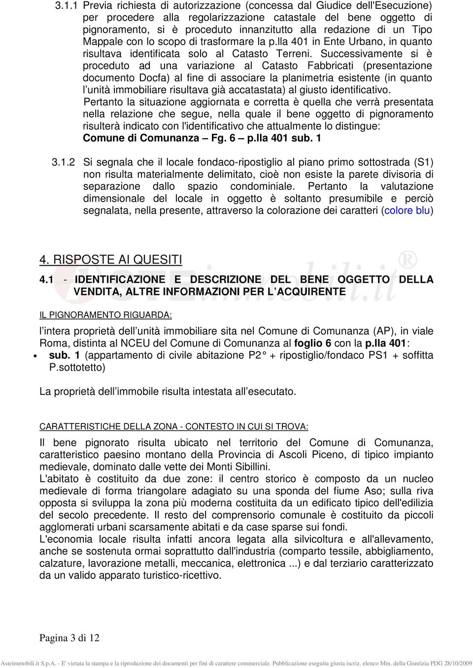 Successivamente si è proceduto ad una variazione al Catasto Fabbricati (presentazione documento Docfa) al fine di associare la planimetria esistente (in quanto l unità immobiliare risultava già