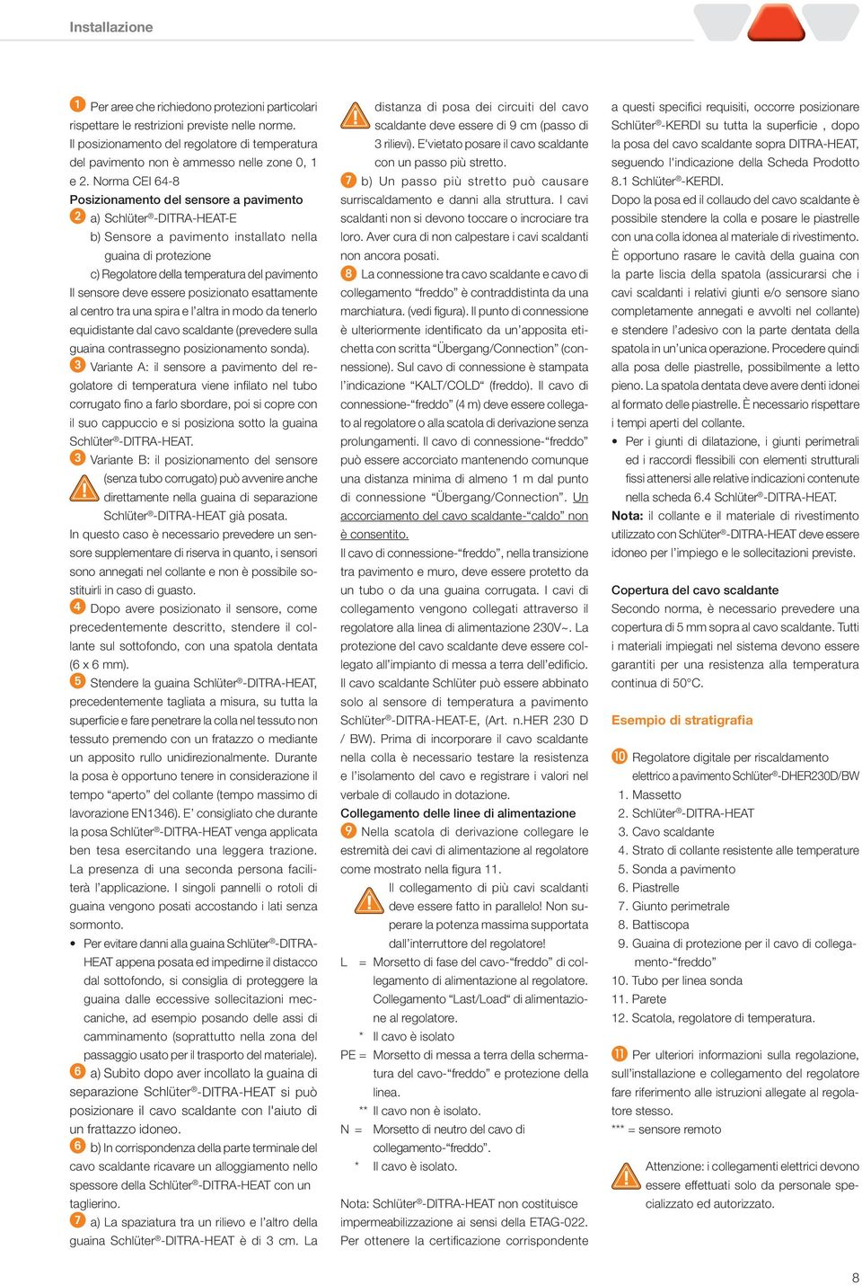 Norma CEI 64-8 Posizionamento del sensore a pavimento a) Schlüter -DITRA-HEAT-E b) Sensore a pavimento installato nella guaina di protezione c) Regolatore della temperatura del pavimento Il sensore