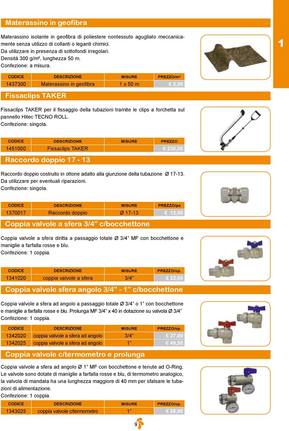 1 CODICE DESCRIZIONE MISURE PREZZO/m² 1437300 Materassino in geofibra 1 x 50 m 2,00 Fissaclips TAKER Fissaclips TAKER per il fissaggio della tubazioni tramite le clips a forchetta sul pannello Hitec