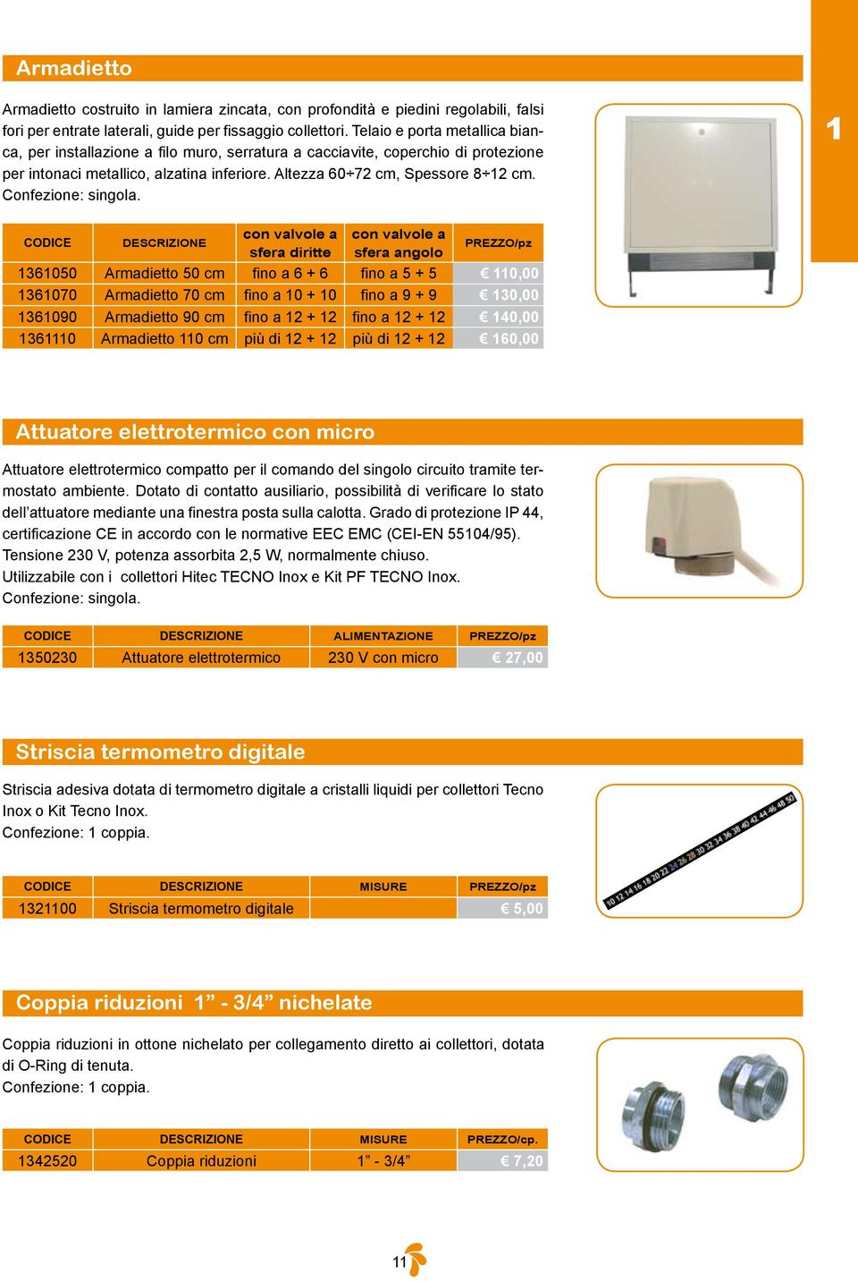 1 CODICE DESCRIZIONE con valvole a sfera diritte con valvole a sfera angolo PREZZO/pz 1361050 Armadietto 50 cm fino a 6 + 6 fino a 5 + 5 110,00 1361070 Armadietto 70 cm fino a 10 + 10 fino a 9 + 9