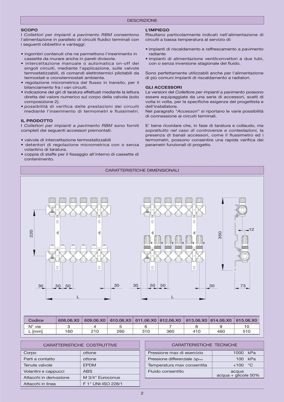 intercettazione manuale o automatica on-off dei singoli circuiti, mediante l'applicazione, sulle valvole termostatizzabili, di comandi elettrotermici pilotabili da termostati e cronotermostati