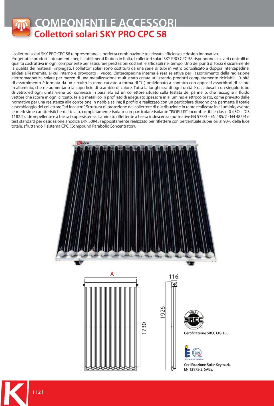 I collettori solari sono costituiti da una serie di tubi in vetro borosilicato a doppia intercapedine, saldati all estremità, al cui interno è provocato il vuoto.