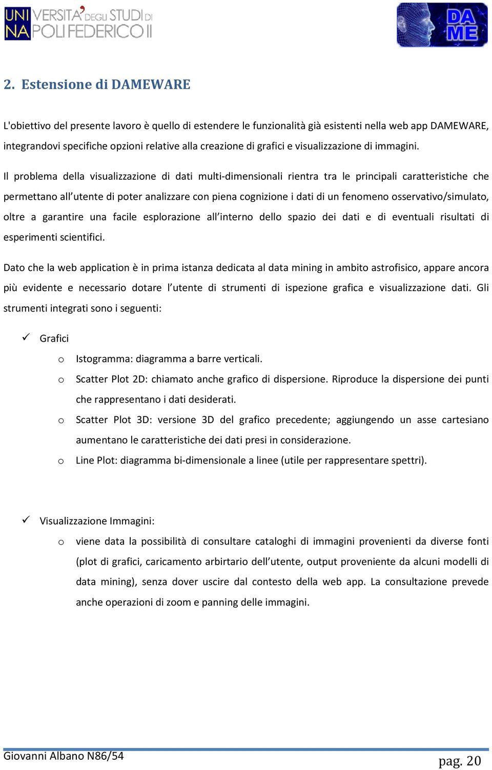 Il problema della visualizzazione di dati multi-dimensionali rientra tra le principali caratteristiche che permettano all utente di poter analizzare con piena cognizione i dati di un fenomeno