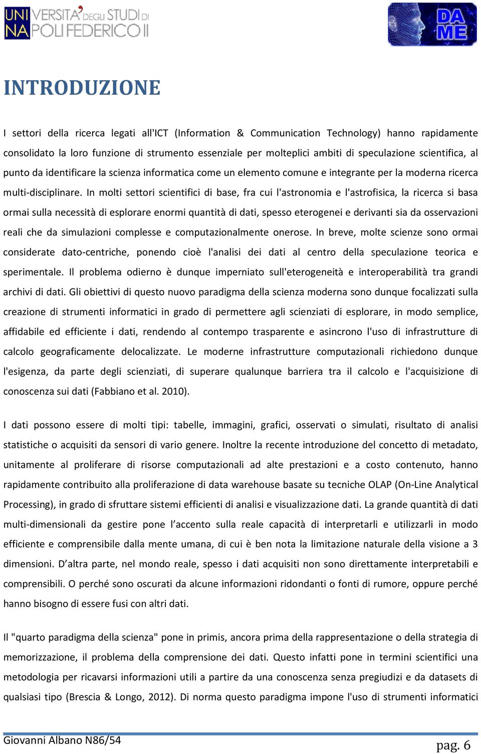 In molti settori scientifici di base, fra cui l'astronomia e l'astrofisica, la ricerca si basa ormai sulla necessità di esplorare enormi quantità di dati, spesso eterogenei e derivanti sia da