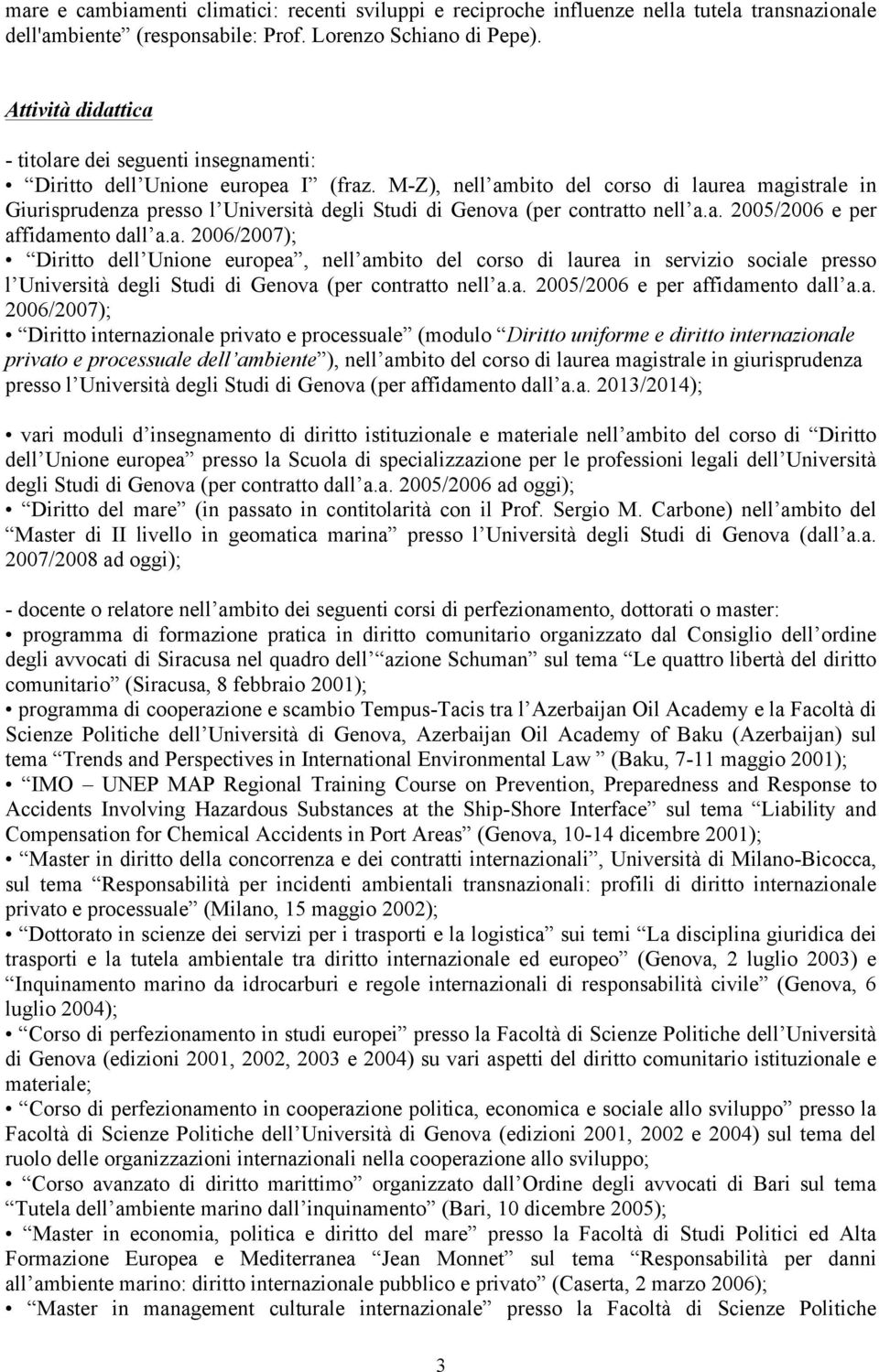 M-Z), nell ambito del corso di laurea magistrale in Giurisprudenza presso l Università degli Studi di Genova (per contratto nell a.a. 2005/2006 e per affidamento dall a.a. 2006/2007); Diritto dell Unione europea, nell ambito del corso di laurea in servizio sociale presso l Università degli Studi di Genova (per contratto nell a.