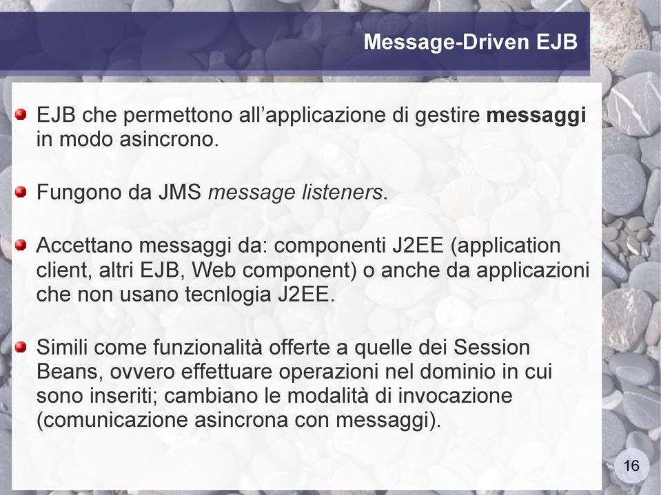 Accettano messaggi da: componenti J2EE (application client, altri EJB, Web component) o anche da applicazioni che non