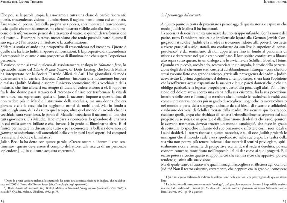 Fare teatro di poesia, fare della propria vita poesia, sperimentare il trascendente, ossia quello che non si conosce, ma che si mostrerà visibile solo alla fine di un processo di trasformazione