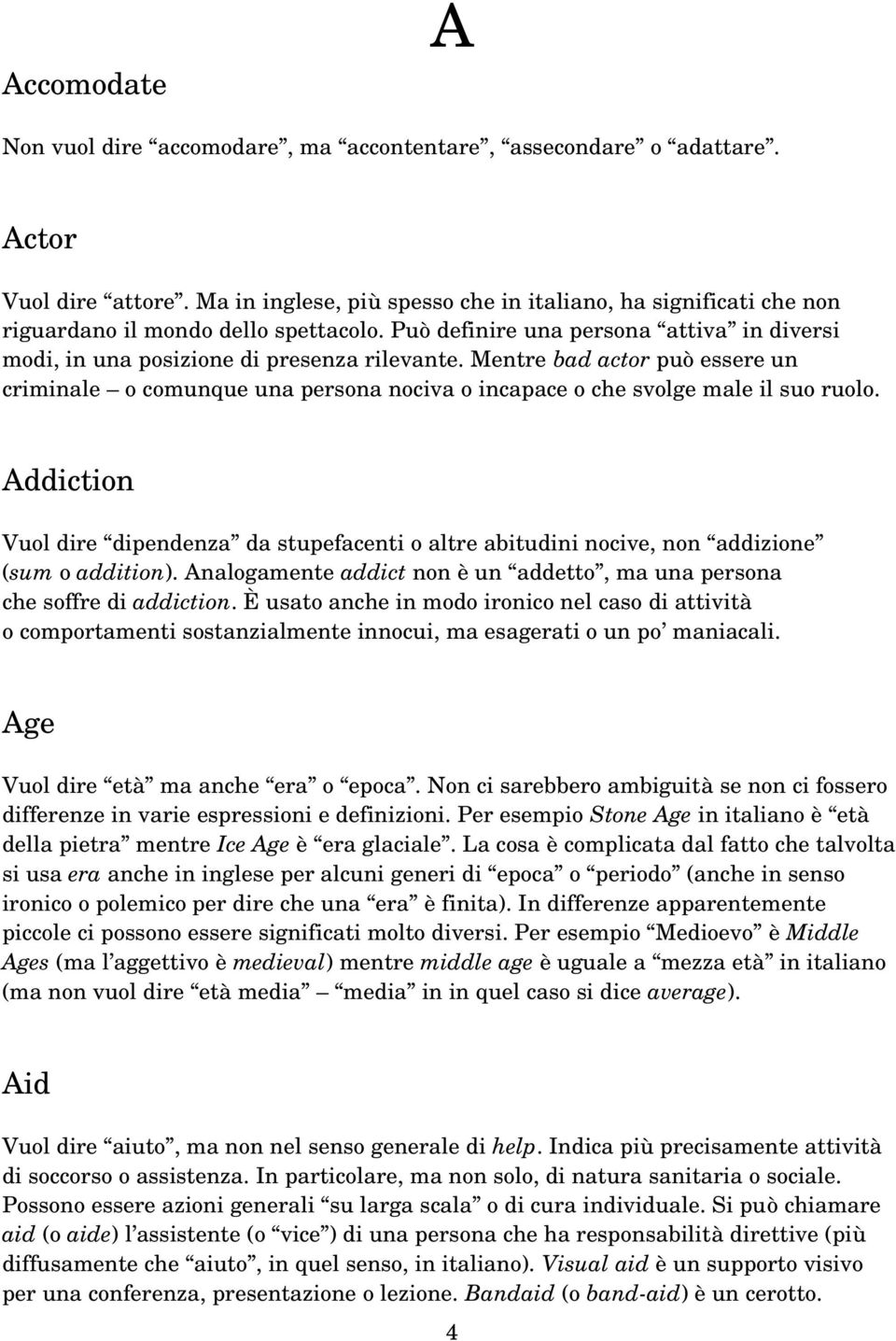 Mentre bad actor può essere un criminale o comunque una persona nociva o incapace o che svolge male il suo ruolo.