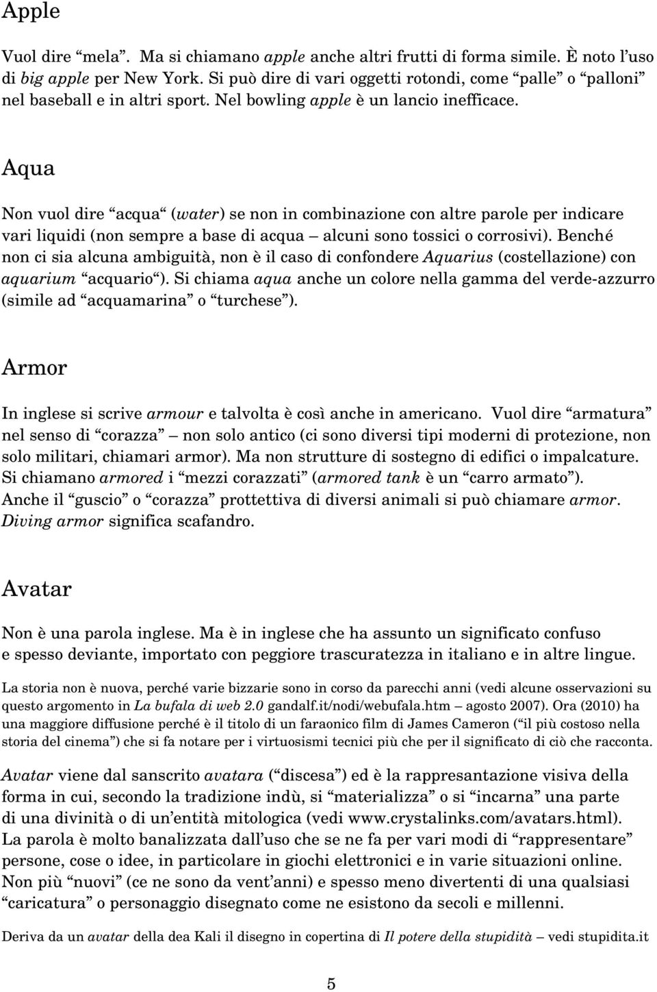 Aqua Non vuol dire acqua (water) se non in combinazione con altre parole per indicare vari liquidi (non sempre a base di acqua alcuni sono tossici o corrosivi).