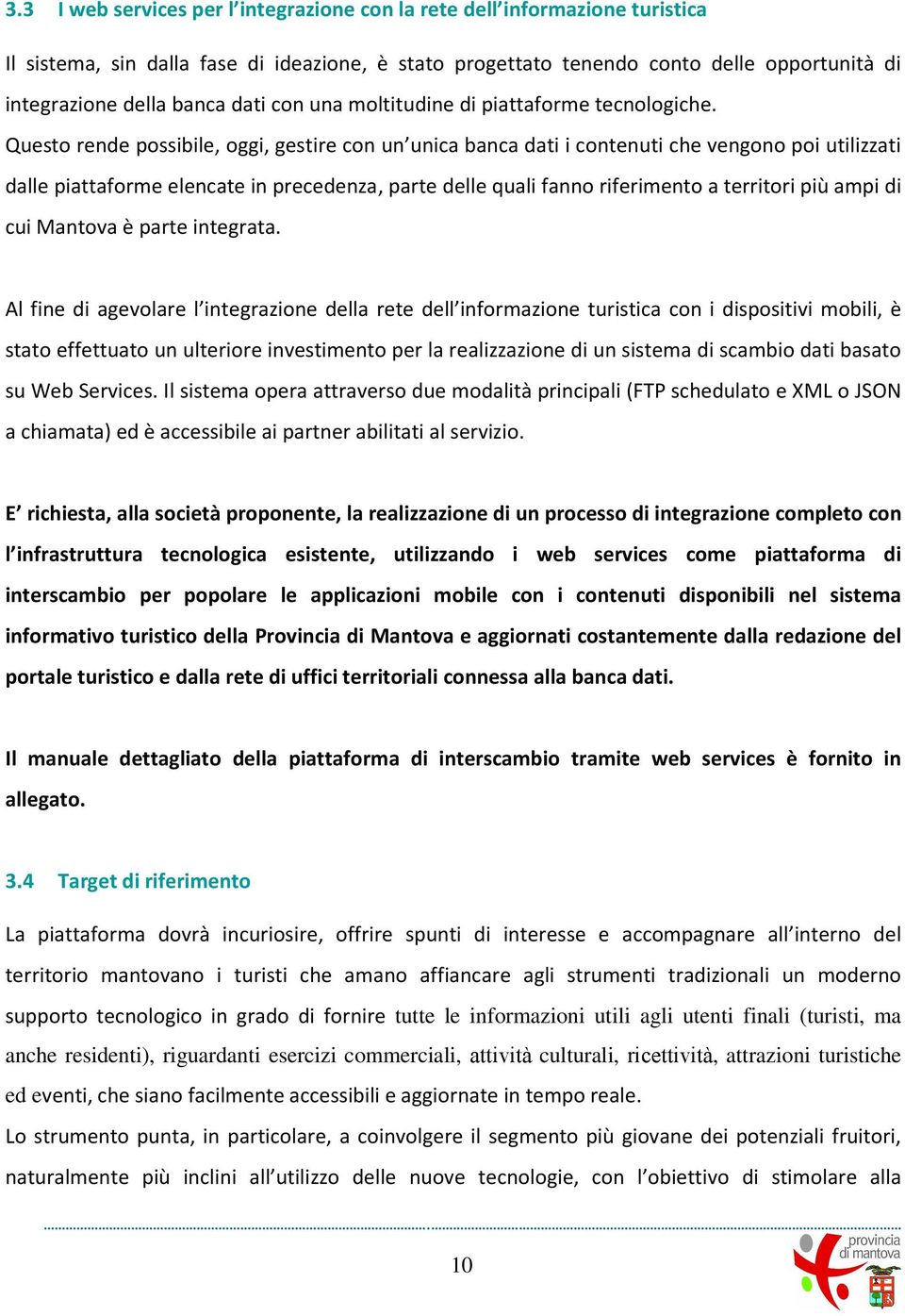 Questo rende possibile, oggi, gestire con un unica banca dati i contenuti che vengono poi utilizzati dalle piattaforme elencate in precedenza, parte delle quali fanno riferimento a territori più ampi