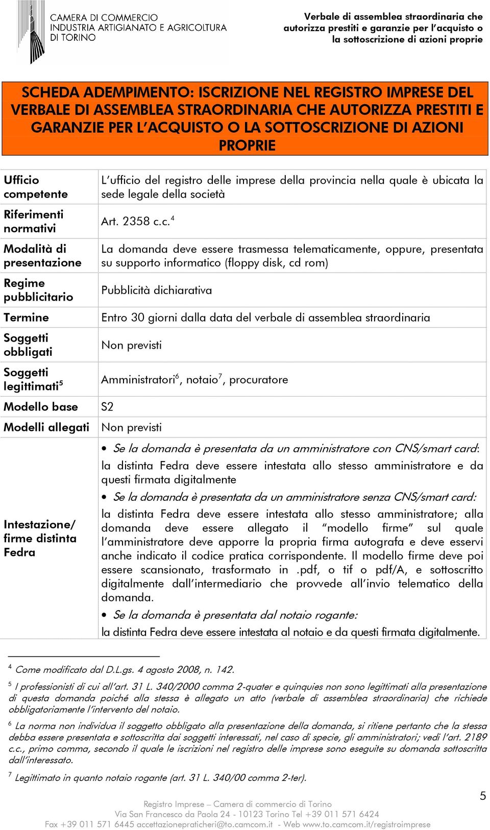 ubicata la sede legale della società Art. 2358 c.c. 4 La domanda deve essere trasmessa telematicamente, oppure, presentata su supporto informatico (floppy disk, cd rom) Pubblicità dichiarativa Entro