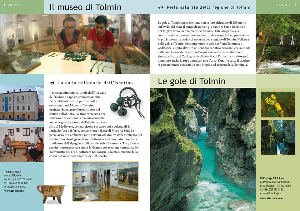 Nell area delle gole di Tolmin, che comprende le gole dei fiumi Tolminka e Zadlaščica, è stato allestito un sentiero turistico circolare, che si snoda dalla confluenza dei due corsi d acqua sino al