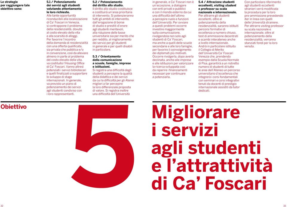 Per favorire l incontro della domanda di residenzialità con una offerta qualificata, sia privata che pubblica e/o in convenzione, così da alleviare almeno in parte al problema del costo elevato della