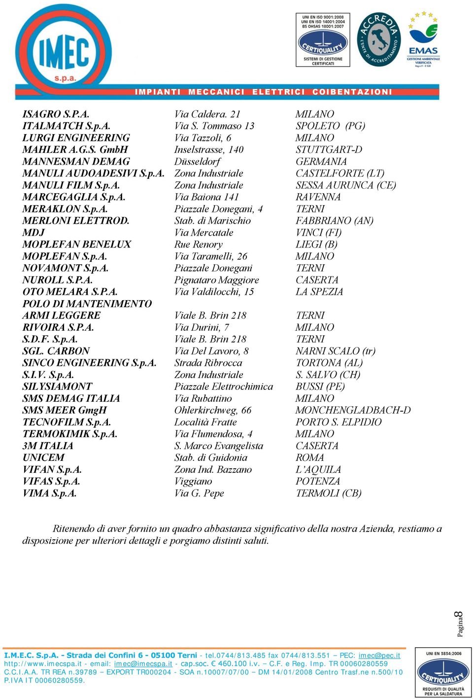 Stab. di Marischio FABBRIANO (AN) MDJ Via Mercatale VINCI (FI) MOPLEFAN BENELUX Rue Renory LIEGI (B) MOPLEFAN S.p.A. Via Taramelli, 26 MILANO NOVAMONT S.p.A. Piazzale Donegani TERNI NUROLL S.P.A. Pignataro Maggiore CASERTA OTO MELARA S.