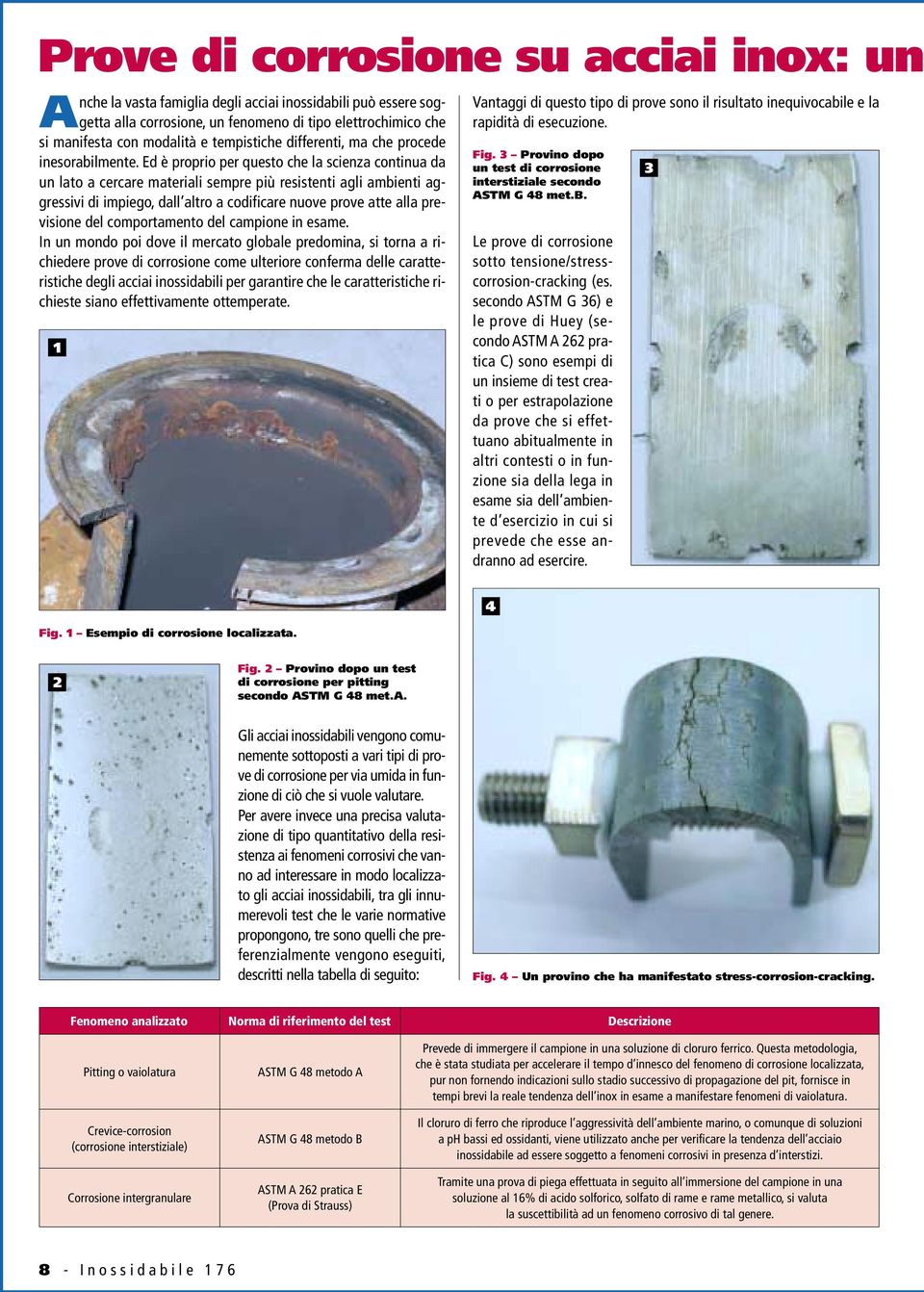 Ed è proprio per questo che la scienza continua da un lato a cercare materiali sempre più resistenti agli ambienti aggressivi di impiego, dall altro a codificare nuove prove atte alla previsione del