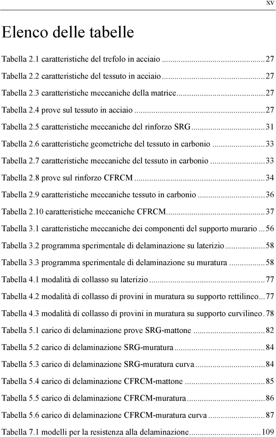 ..33 Tabella.8 prove sul rinforzo CFRCM...34 Tabella.9 caratteristiche meccaniche tessuto in carbonio...36 Tabella.1 caratteristiche meccaniche CFRCM...37 Tabella 3.