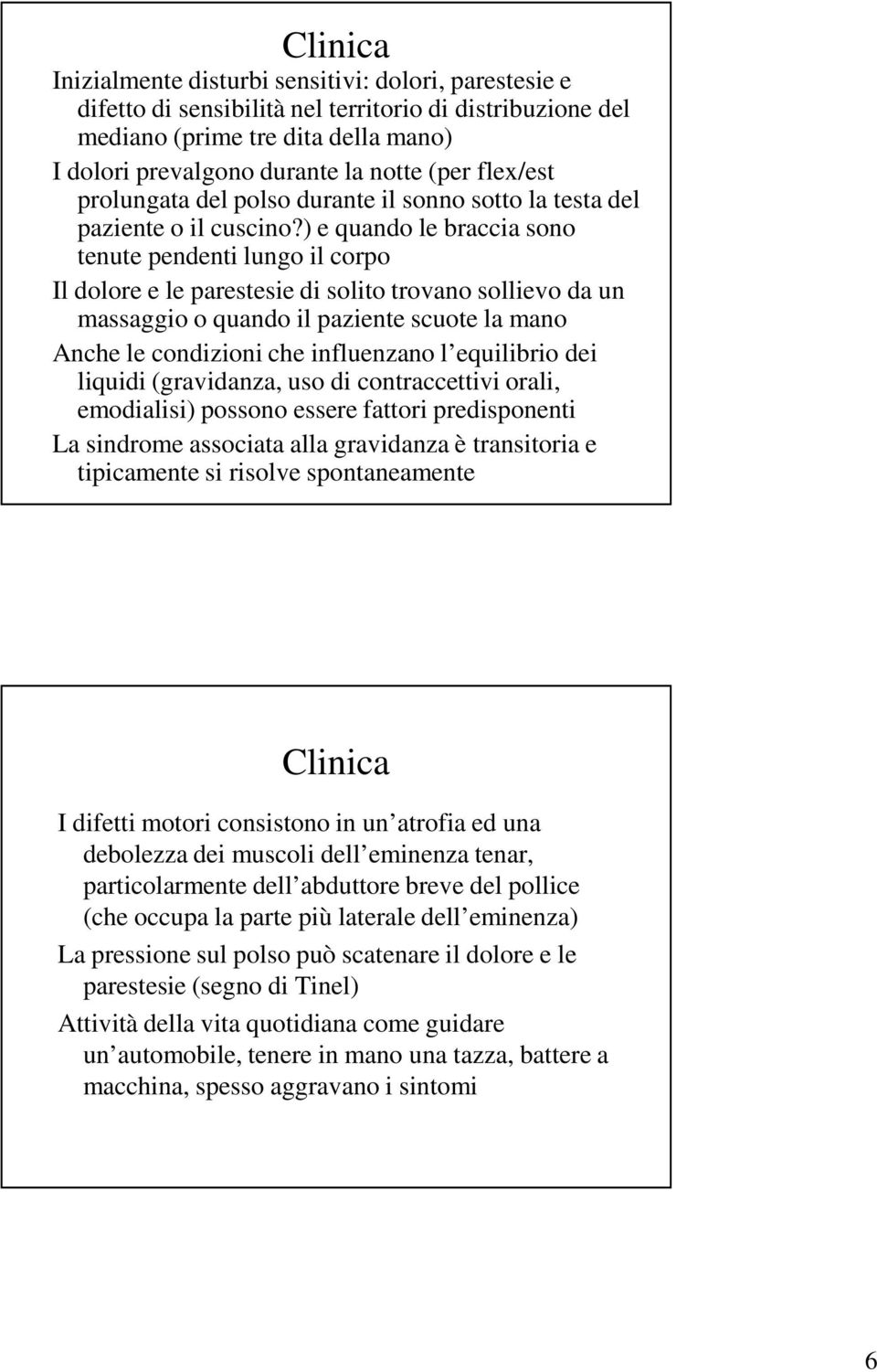 ) e quando le braccia sono tenute pendenti lungo il corpo Il dolore e le parestesie di solito trovano sollievo da un massaggio o quando il paziente scuote la mano Anche le condizioni che influenzano