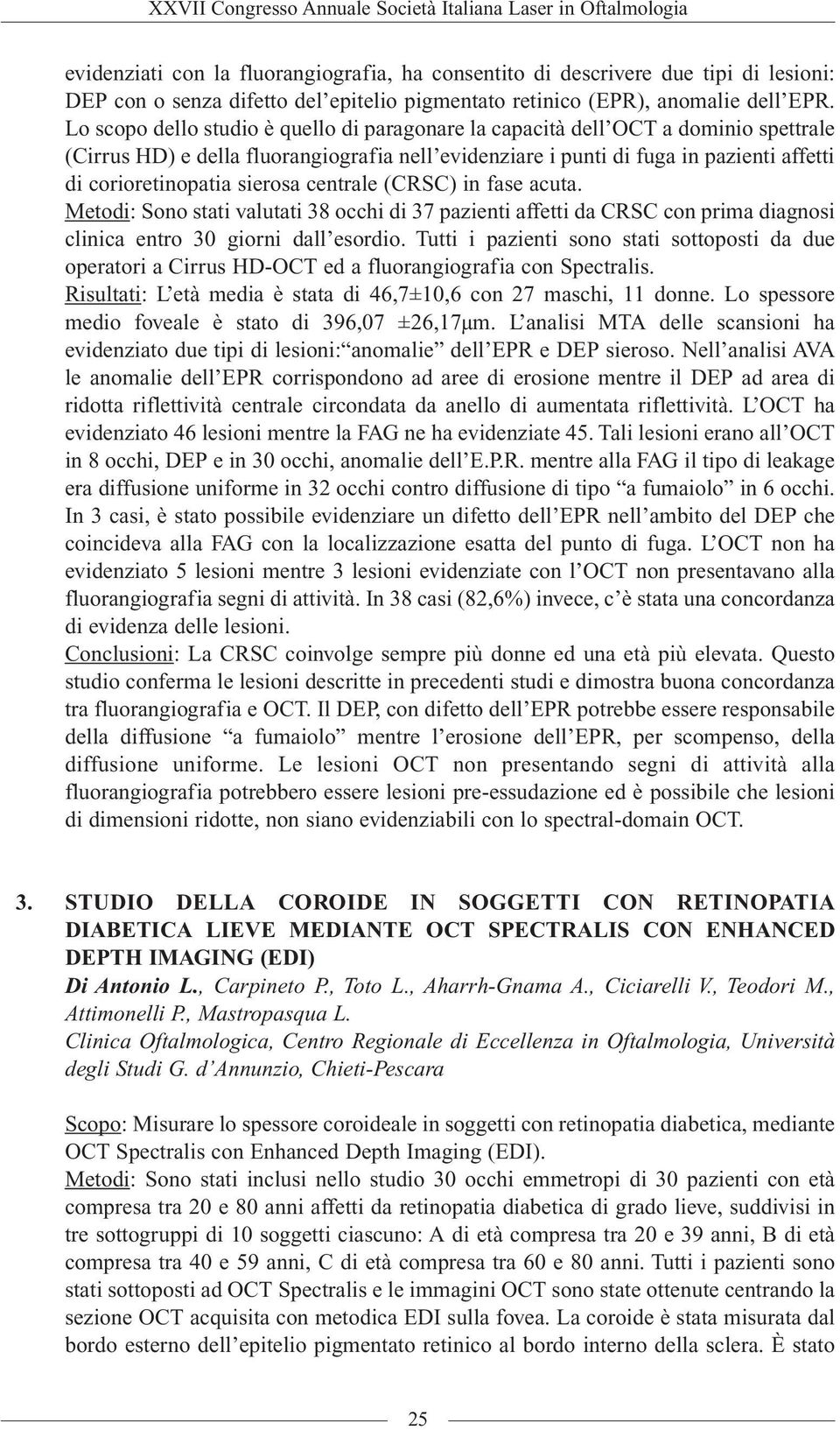 sierosa centrale (CRSC) in fase acuta. Metodi: Sono stati valutati 38 occhi di 37 pazienti affetti da CRSC con prima diagnosi clinica entro 30 giorni dall esordio.